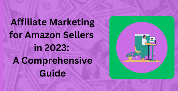 Affiliate Marketing for Amazon Sellers in 2023: A Comprehensive Guide