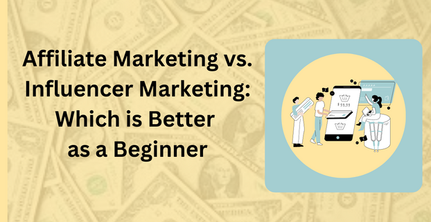 Affiliate Marketing vs. Influencer Marketing Which is Better as a Beginner