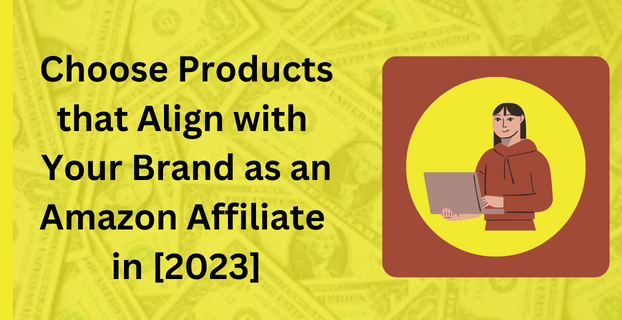 Choose Products that Align with Your Brand as an Amazon Affiliate in [2023]