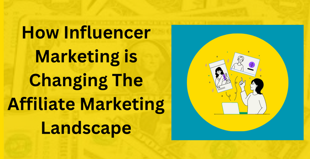 How Influencer Marketing is Changing The Affiliate Marketing Landscape