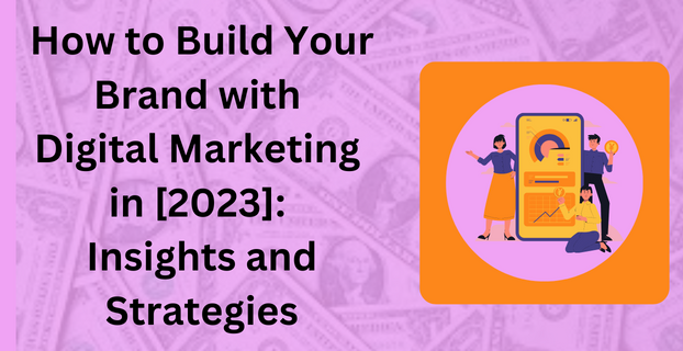 How to Build Your Brand with Digital Marketing in [2023]: Insights and Strategies