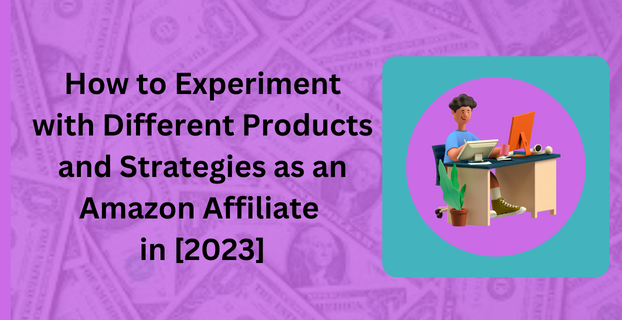 How to Experiment with Different Products and Strategies as an Amazon Affiliate in [2023]