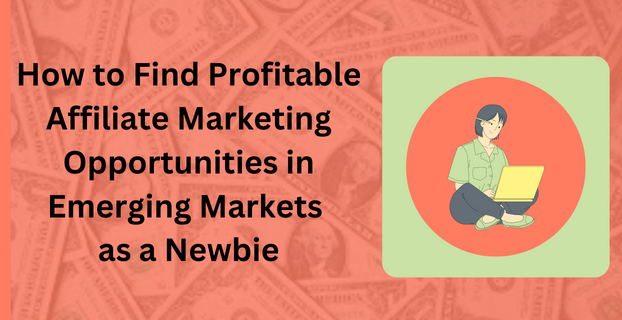 How to Find Profitable Affiliate Marketing Opportunities in Emerging Markets as a Newbie