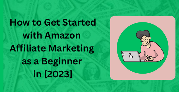 How to Get Started with Amazon Affiliate Marketing as a Beginner in [2023]