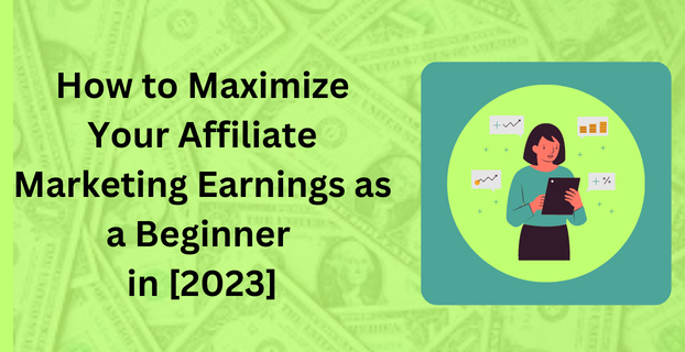How to Maximize Your Affiliate Marketing Earnings as a Beginner in [2023]