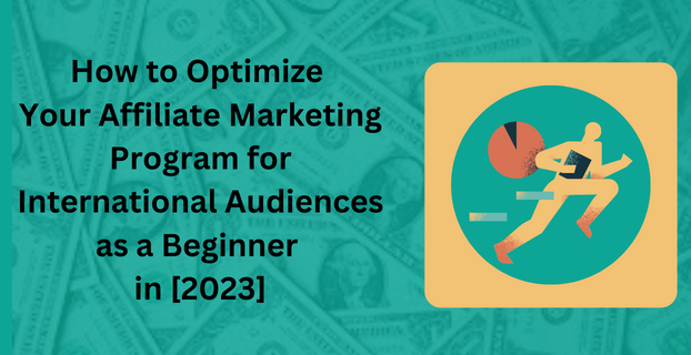 How to Optimize Your Affiliate Marketing Program for International Audiences as a Beginner in [2023]