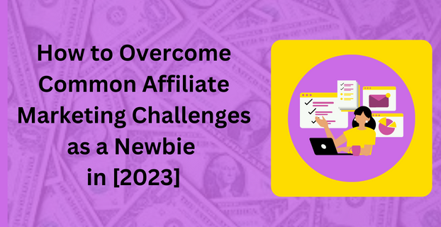How to Overcome Common Affiliate Marketing Challenges as a Newbie in [2023]