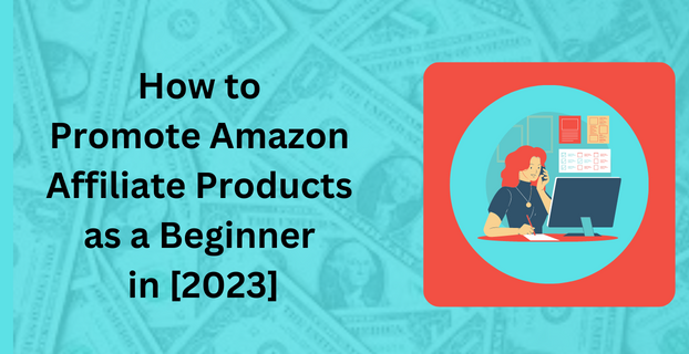 How to Promote Amazon Affiliate Products as a Beginner in [2023]
