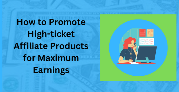 How to Promote High-ticket Affiliate Products for Maximum Earnings