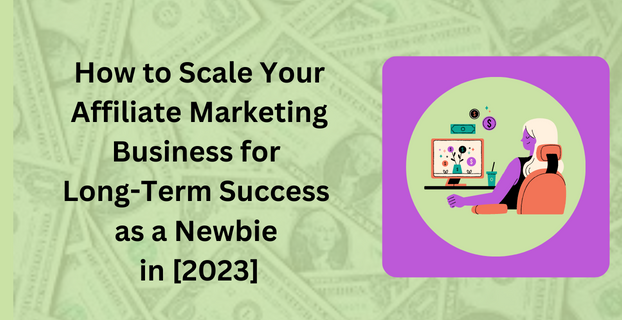 How to Scale Your Affiliate Marketing Business for Long-Term Success as a Newbie in [2023]