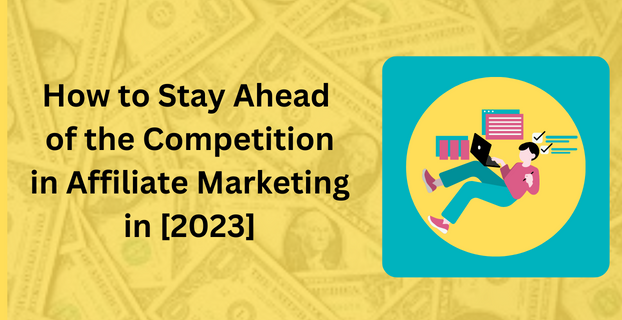 How to Stay Ahead of the Competition in Affiliate Marketing in [2023]