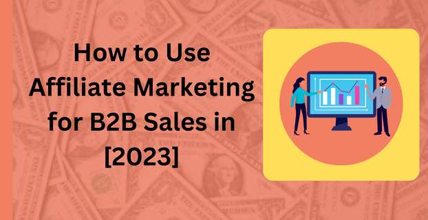 How to Use Affiliate Marketing for B2B Sales in [2023]