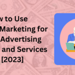 How to Use Affiliate Marketing for Digital Advertising Products and Services in 2023