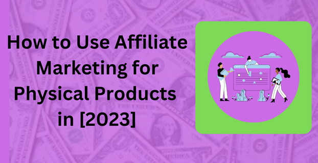 How to Use Affiliate Marketing for Physical Products in [2023]