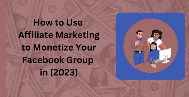 How to Use Affiliate Marketing to Monetize Your Facebook Group in [2023]