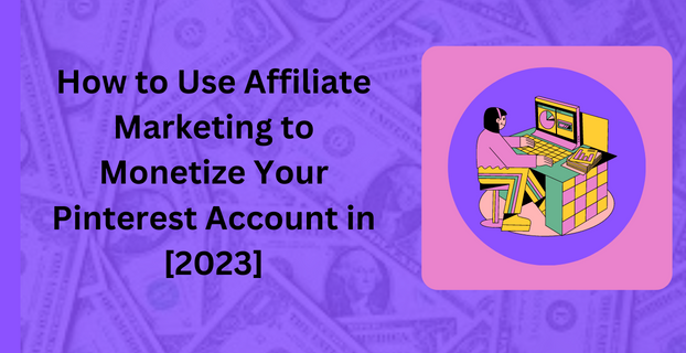 How to Use Affiliate Marketing to Monetize Your Pinterest Account in [2023]