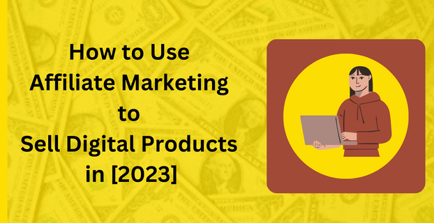 How to Use Affiliate Marketing to Sell Digital Products in [2023]