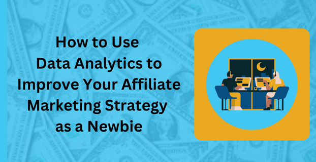 How to Use Data Analytics to Improve Your Affiliate Marketing Strategy as a Newbie