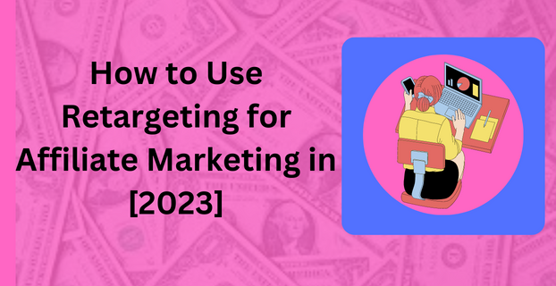 How to Use Retargeting for Affiliate Marketing in [2023]