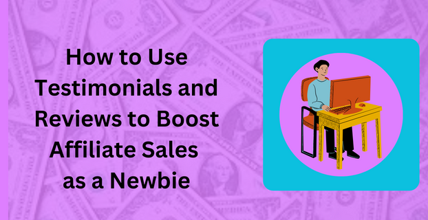 How to Use Testimonials and Reviews to Boost Affiliate Sales as a Newbie