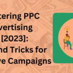 Mastering PPC Advertising in [2023] Tips and Tricks for Effective Campaigns