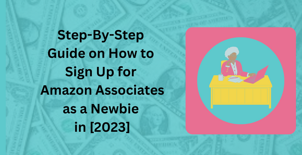 Step-By-Step Guide on How to Sign Up for Amazon Associates as a Newbie in [2023]