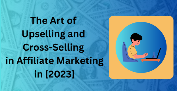 The Art of Upselling and Cross-Selling in Affiliate Marketing in [2023]
