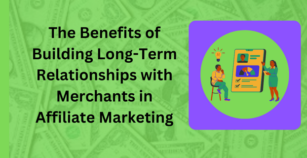 The Benefits of Building Long-Term Relationships with Merchants in Affiliate Marketing
