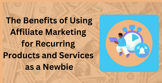 The Benefits of Using Affiliate Marketing for Recurring Products and Services as a Newbie