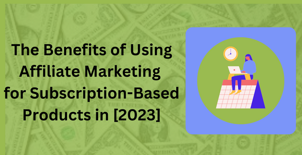 The Benefits of Using Affiliate Marketing for Subscription-Based Products in [2023]