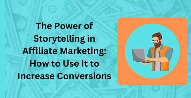 The Power of Storytelling in Affiliate Marketing How to Use It to Increase Conversions