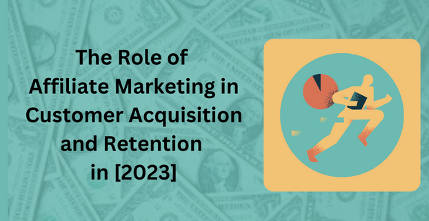 The Role of Affiliate Marketing in Customer Acquisition and Retention in 2023