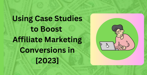 Using Case Studies to Boost Affiliate Marketing Conversions in [2023]