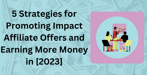 5 Strategies for Promoting Impact Affiliate Offers and Earning More Money in [2023]