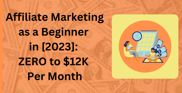 Affiliate Marketing as a Beginner in [2023] ZERO to $12K Per Month