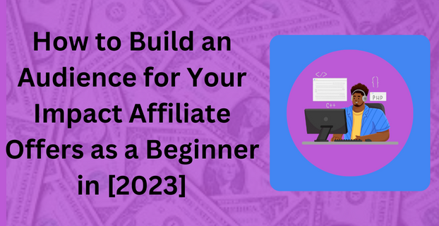 How to Build an Audience for Your Impact Affiliate Offers as a Beginner in [2023]