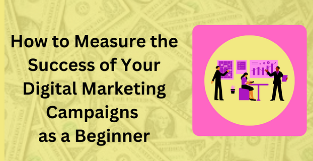 How to Measure the Success of Your Digital Marketing Campaigns as a Beginner
