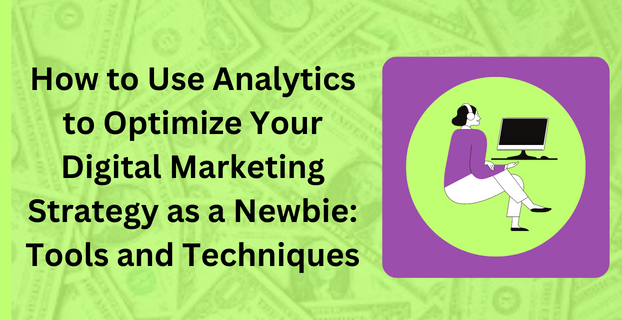 How to Use Analytics to Optimize Your Digital Marketing Strategy as a Newbie Tools and Techniques