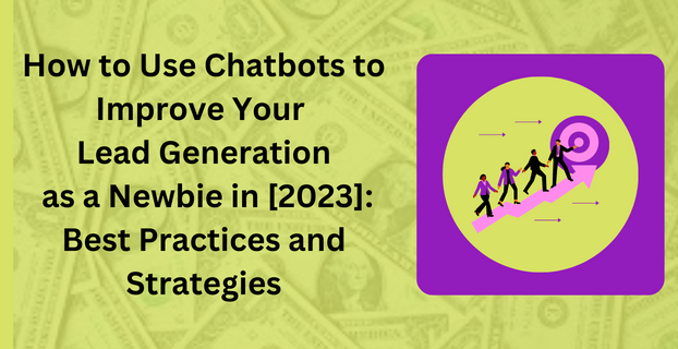 How to Use Chatbots to Improve Your Lead Generation as a Newbie in [2023] Best Practices and Strategies
