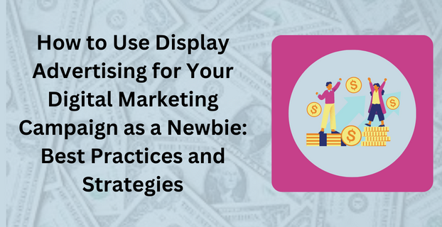 How to Use Display Advertising for Your Digital Marketing Campaign as a Newbie Best Practices and Strategies