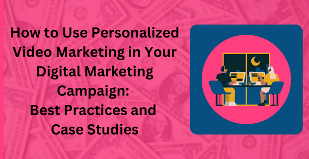 How to Use Personalized Video Marketing in Your Digital Marketing Campaign Best Practices and Case Studies