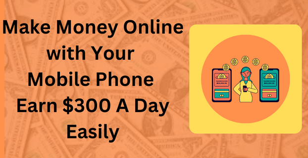 Make Money Online with Your Mobile Phone Earn $300 A Day Easily