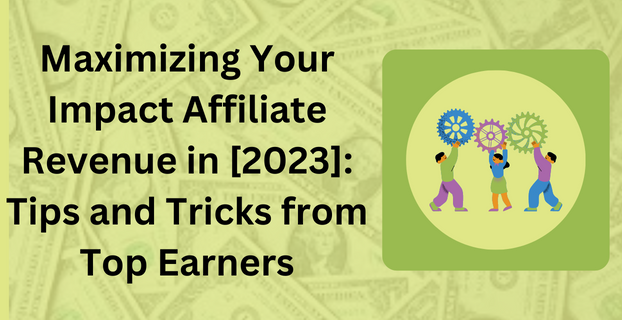 Maximizing Your Impact Affiliate Revenue in [2023] Tips and Tricks from Top Earners