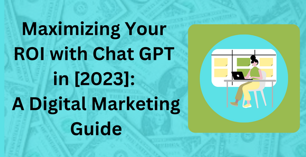 Maximizing Your ROI with Chat GPT in [2023] A Digital Marketing Guide