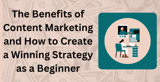 The Benefits of Content Marketing and How to Create a Winning Strategy as a Beginner