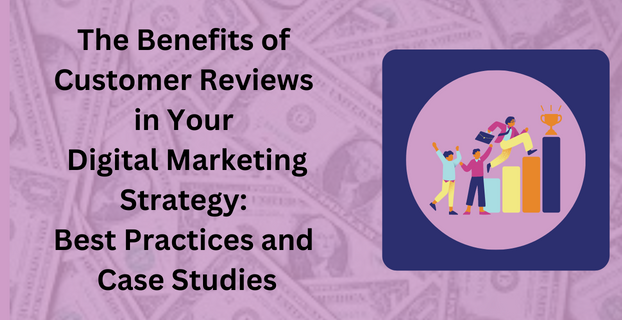 The Benefits of Customer Reviews in Your Digital Marketing Strategy Best Practices and Case Studies