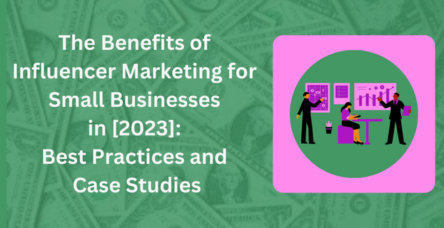 The Benefits of Influencer Marketing for Small Businesses in [2023] Best Practices and Case Studies