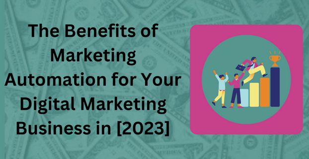 The Benefits of Marketing Automation for Your Digital Marketing Business in [2023]