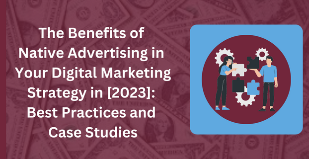 The Benefits of Native Advertising in Your Digital Marketing Strategy in [2023] Best Practices and Case Studies