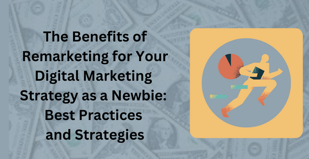 The Benefits of Remarketing for Your Digital Marketing Strategy as a Newbie Best Practices and Strategies